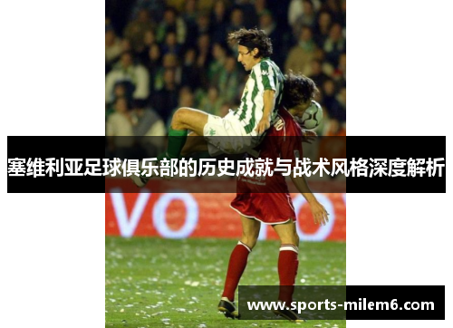 塞维利亚足球俱乐部的历史成就与战术风格深度解析 塞维利亚足球俱乐部的历史成就与战术风格深度解析