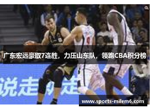 广东宏远豪取7连胜，力压山东队，领跑CBA积分榜