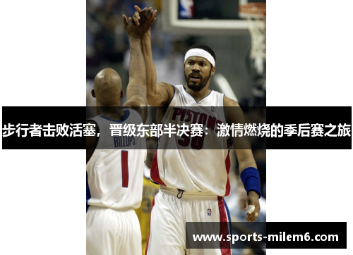 步行者击败活塞，晋级东部半决赛：激情燃烧的季后赛之旅