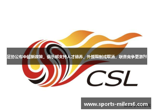 足协公布中超新政策，俱乐部支持人才培养，外援限制或取消，联赛竞争更激烈