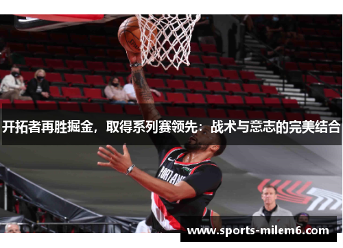 开拓者再胜掘金，取得系列赛领先：战术与意志的完美结合