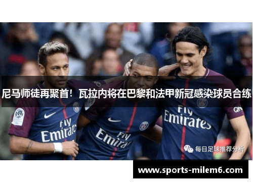 尼马师徒再聚首！瓦拉内将在巴黎和法甲新冠感染球员合练