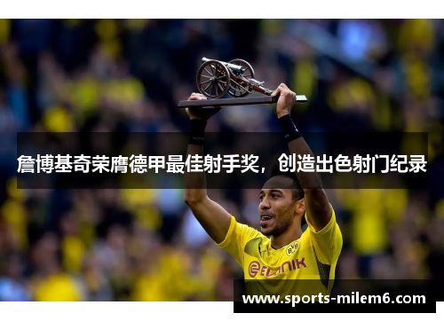 詹博基奇荣膺德甲最佳射手奖，创造出色射门纪录