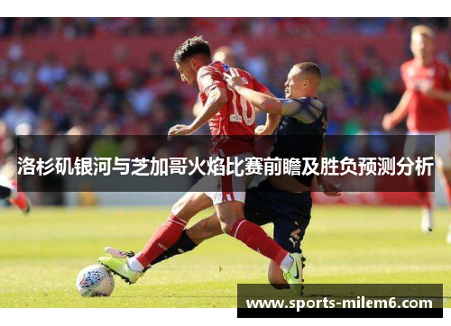 洛杉矶银河与芝加哥火焰比赛前瞻及胜负预测分析