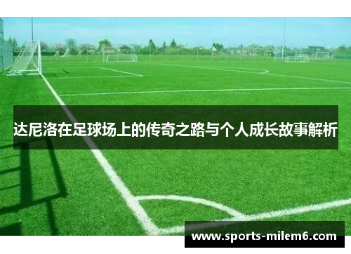 达尼洛在足球场上的传奇之路与个人成长故事解析