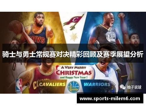 骑士与勇士常规赛对决精彩回顾及赛季展望分析