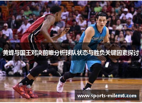 黄蜂与国王对决前瞻分析球队状态与胜负关键因素探讨