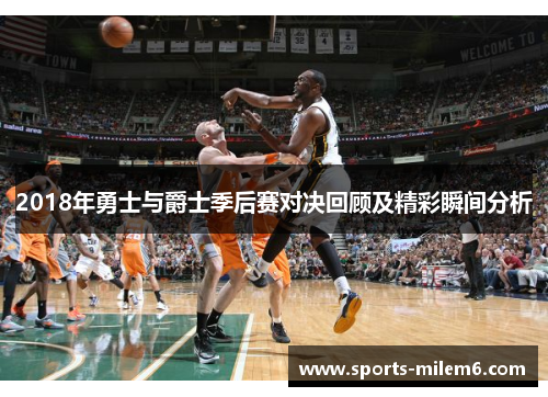 2018年勇士与爵士季后赛对决回顾及精彩瞬间分析