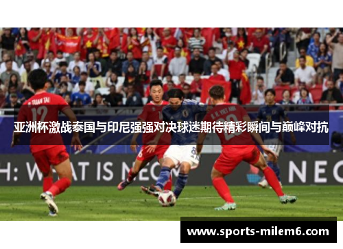 亚洲杯激战泰国与印尼强强对决球迷期待精彩瞬间与巅峰对抗
