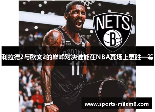 利拉德2与欧文2的巅峰对决谁能在NBA赛场上更胜一筹