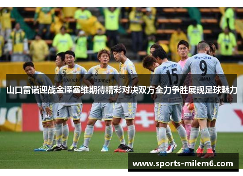 山口雷诺迎战金泽塞维期待精彩对决双方全力争胜展现足球魅力